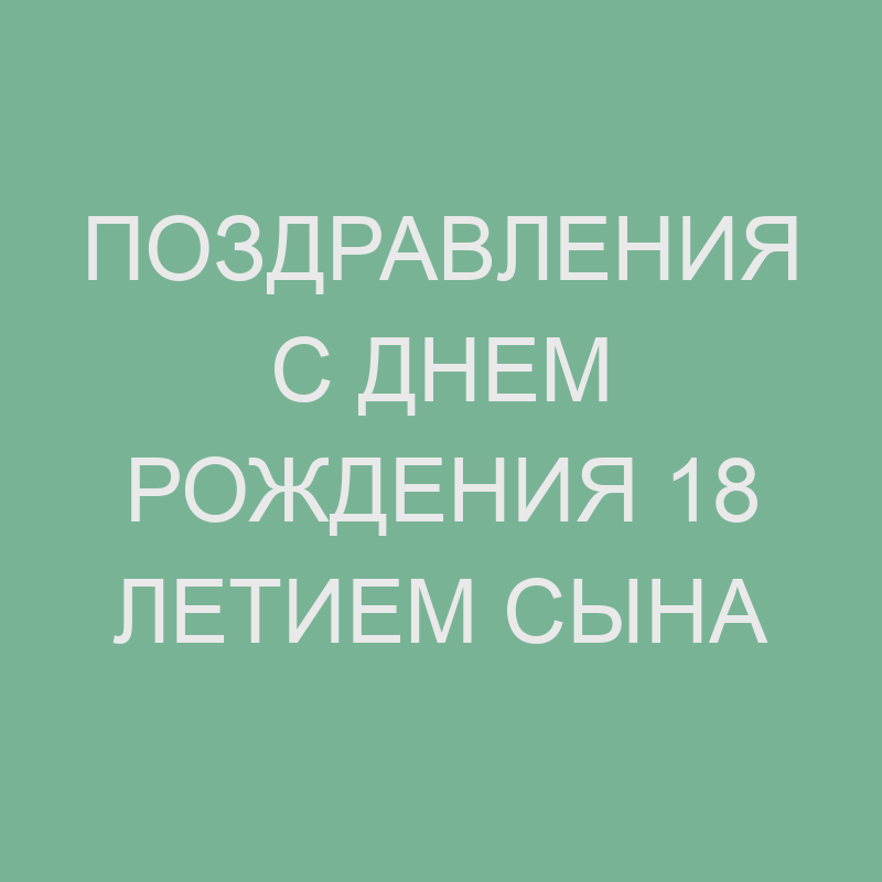 Поздравление с днем рождения сына на 18 лет от мамы